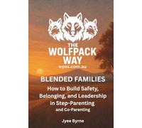 BLENDED FAMILIES The Wolfpack Way Through Step-Parenting and Co-Parenting: How to Build Safety, Belonging, and Leadership in Modern Blended Families