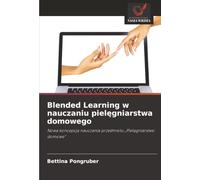 Blended Learning w nauczaniu pielęgniarstwa domowego: Nowa koncepcja nauczania przedmiotu „Pielęgniarstwo domowe”