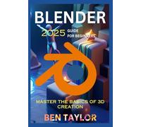BLENDER 2025 GUIDE FOR BEGINNERS: Mastering the Basics of 3D Creation