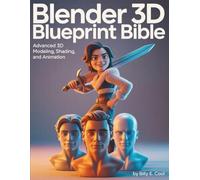 Blender 3D Blueprint Bible: Advanced 3D Modeling, Shading, and Animation