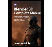 Blender 3D Complete Manual: Comprehensive Methods for Character Worlds, Lighting Concepts, and Advanced Rendering
