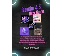 Blender 4.3 User Guide: A User Guide To Enhanced Animation, Rendering, And Sculpting For Seamless Production For Both Beginners And Professionals.