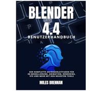 Blender 4.4 Benutzerhandbuch: Der Komplette Anfängerleitfaden Für 3d-Modellierung, Animation, Rendering, Vfx Und Mehr Mit Den Neuesten Tools (German Edition)