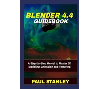 BLENDER 4.4 Guidebook: A Step-by-Step Manual to Master 3D Modeling, Animation and Texturing