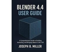 Blender 4.4 User Guide: A Comprehensive Guide to Building, Animating, and Bringing Ideas to Life in 3D