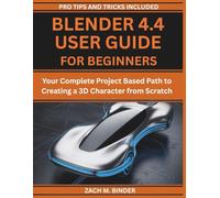 BLENDER 4.4 USER GUIDE FOR BEGINNERS: Your Complete Project Based Path to Creating a 3D Character from Scratch
