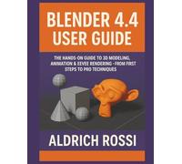 Blender 4.4 User Guide: The Hands-on Guide to 3D Modeling, Animation & Eevee Rendering - From First Steps to Pro Techniques