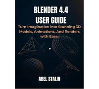 BLENDER 4.4 USER GUIDE: Turn Imagination into Stunning 3D Models, Animations, And Renders with Ease.