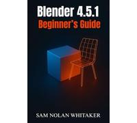 Blender 4.5.1 Beginner’s Guide: Learn 3D Modeling, Animation, Sculpting, and Rendering Step by Step with the Latest Blender Update