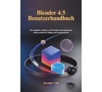 Blender 4.5 Benutzerhandbuch: Der komplette Leitfaden zu 3D Grafiken und Animationen einfach erklärt für Anfänger und Fortgeschrittene