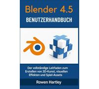 Blender 4.5 Benutzerhandbuch: Der vollständige Leitfaden zum Erstellen von 3D-Kunst, visuellen Effekten und Spiel-Assets