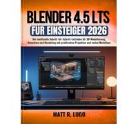 Blender 4.5 LTS für Einsteiger 2026: Der inoffizielle Schritt-für-Schritt-Leitfaden für 3D-Modellierung, Animation und Rendering mit praktischen Projekten und realen Workflows