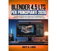 Blender 4.5 LTS per Principianti 2026: La guida non ufficiale passo dopo passo alla modellazione 3D, animazione e rendering con progetti pratici e flussi di lavoro reali