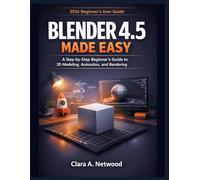 BLENDER 4.5 MADE EASY: A 2026 Step-by-Step Beginner’s Guide to 3D Modeling, Animation, and Rendering