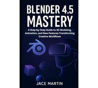 Blender 4.5 Mastery: A Step-by-Step Guide to 3D Modeling, Animation, and New Features Transforming Creative Workflows