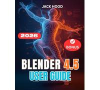 BLENDER 4.5 USER GUIDE 2026: The Complete Step-by-Step Manual for Beginners to Learn, Set Up, and Master 3D Design, Sculpting, and Animation