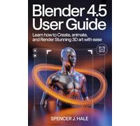 Blender 4.5 User Guide: Learn How to Create, Animate, and Render Stunning 3D Art with Ease
