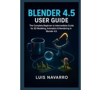 Blender 4.5 user guide: The Complete Beginner to Intermediate Guide for 3D Modeling, Animation & Rendering in Blender 4.5