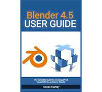 Blender 4.5 User guide: The Complete Guide to Creating 3D Art, Visual Effects, and Game Assets