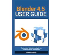 Blender 4.5 User guide: The Complete Guide to Creating 3D Art, Visual Effects, and Game Assets