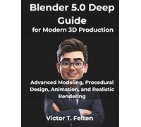 Blender 5.0 Deep Guide for Modern 3D Production: Advanced Modeling, Procedural Design, Animation, and Realistic Rendering