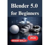 Blender 5.0 for Beginners: A Hands on Guide to 3D Design and Animation