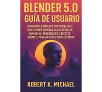 Blender 5.0 Guía de usuario: Un manual completo con consejos y trucos para dominar la creación 3D, animación, renderizado y efectos visuales para artistas digitales modernos