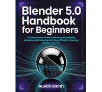 Blender 5.0 Handbook for Beginners: A Comprehensive Guide to Mastering 3D Modeling, Animation and Rendering with Visual Effects for Stunning Graphics Like a Pro