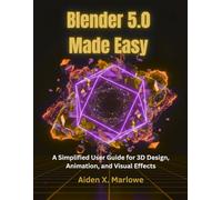 Blender 5.0 Made Easy: A Simplified User Guide for 3D Design, Animation, and Visual Effects