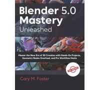 Blender 5.0 Mastery Unleashed: Master the New Era of 3D Creation with Hands-On Projects, Geometry Nodes Overhaul, and Pro Workflow Hacks