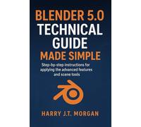 Blender 5.0 Technical Guide Made Simple: Step-by-step instructions for applying the advanced features and scene tools