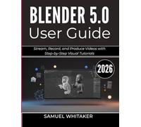 BLENDER 5.0 USER GUIDE 2026: Create 3D Art, Animations, and Models with Step-by-Step Visual Tutorials