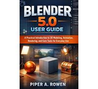BLENDER 5.0 USER GUIDE: A Practical Introduction to 3D Modeling, Animation, Rendering, and Core Tools for Everyday Use