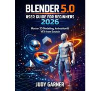 BLENDER 5.0 USER GUIDE FOR BEGINNERS 2026: Master 3D Modeling, Animation & VFX from Scratch