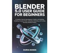 BLENDER 5.0 User Guide for Beginners: A Complete, Step-by-Step Beginner’s Guide to 3D Modeling, Sculpting, Geometry Nodes, Animation, Rendering, and Creating Stunning, Realistic Projects.