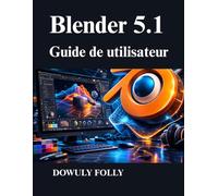 Blender 5.1 Guide de utilisateur: Maîtriser la modélisation 3D, la conception procédurale et le rendu