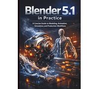 Blender 5.1 in Practice: A Concise Guide to Modeling, Animation, Simulation, and Production Workflows