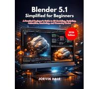 Blender 5.1 Simplified for Beginners: A Practical Beginner’s Guide to 3D Modeling, Sculpting, Animation, Rendering, and Geometry Nodes