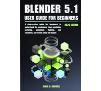 Blender 5.1 User Guide: A step-by-step guide for beginners to understand the workspace, learn modeling, texturing, animation, lighting, and rendering, and create clean 3D images