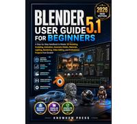 Blender 5.1 User Guide for Beginners: A Step-by-Step Handbook to Master 3D Modeling, Sculpting, Animation, Geometry Nodes, Materials, Lighting, ... and Professional Projects from Scratch