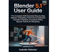 Blender 5.1 User Guide: The Complete 2026 Illustrated Step-by-Step Mastery of Modeling, Performance-Optimized Animation Playback, Procedural Nodes, Raycast Tools & Pro Rendering (Updated for 5.1.1)
