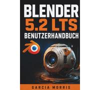 BLENDER 5.2 LTS BENUTZERHANDBUCH: Erstellen Sie professionelle 3D-Projekte mit Modellierung, Bildhauerei, Materialien, Rendering, Animation, Rigging, Geometrieknoten und modernen Blender-Workflows