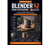 BLENDER 5.2 LTS GUIDE DE L'UTILISATEUR 2026-2027: Maîtriser la modélisation 3D, l'animation et le rendu. et des flux de travail créatifs avec le manuel complet de Blender