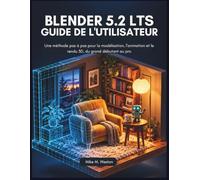 Blender 5.2 LTS Guide de l'utilisateur: Une méthode pas à pas pour la modélisation, l'animation et le rendu 3D, du grand débutant au pro