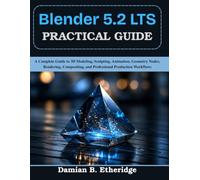 Blender 5.2 LTS Practical Guide: A Complete Guide to 3D Modeling, Sculpting, Animation, Geometry Nodes, Rendering, Compositing, and Professional Production Workflows