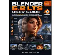 BLENDER 5.2 LTS USER GUIDE: A Practical Step-by-Step Manual to 3D Modeling, Sculpting, Animation, Rendering, Visual Effects, and Professional 3D Workflows