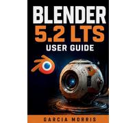 BLENDER 5.2 LTS USER GUIDE: Create Professional 3D Projects with Modeling, Sculpting, Materials, Rendering, Animation, Rigging, Geometry Nodes, and Modern Blender Workflows