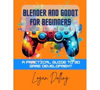 BLENDER AND GODOT FOR BEGINNERS: A PRACTICAL GUIDE TO 3D GAME DEVELOPMENT