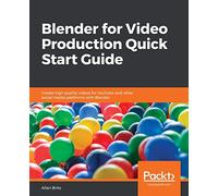 Blender for Video Production Quick Start Guide: Create high quality videos for YouTube and other social media platforms with Blender