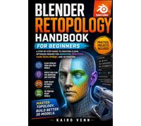 Blender Retopology Handbook for Beginners: A Step-by-Step Guide to Creating Clean, Optimized Meshes for Animation, Sculpting, Game Development, and 3D Printing